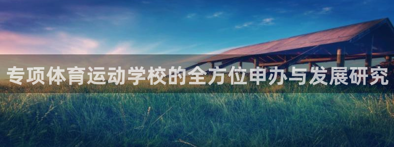 u球体育UFC：专项体育运动学校的全方位申办与发展研究